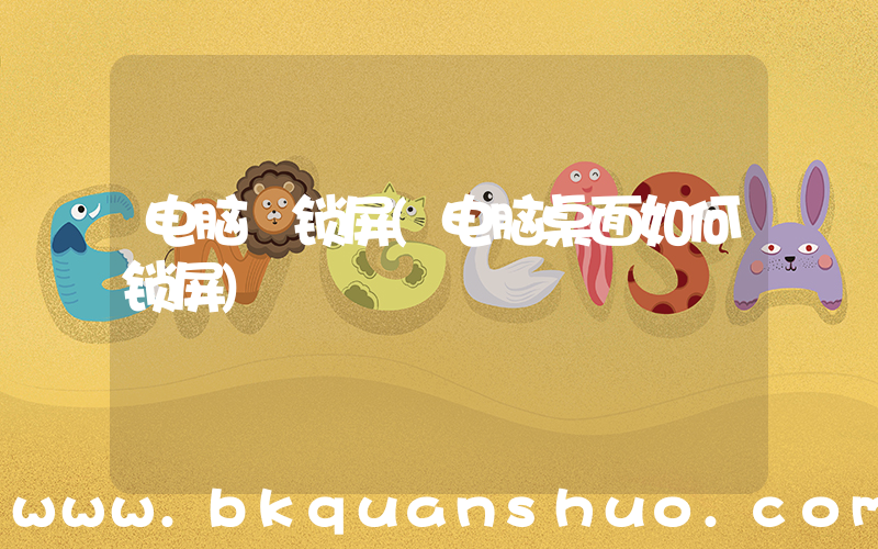 电脑 锁屏(电脑桌面如何锁屏)